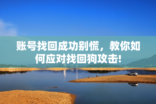 账号找回成功别慌，教你如何应对找回狗攻击!