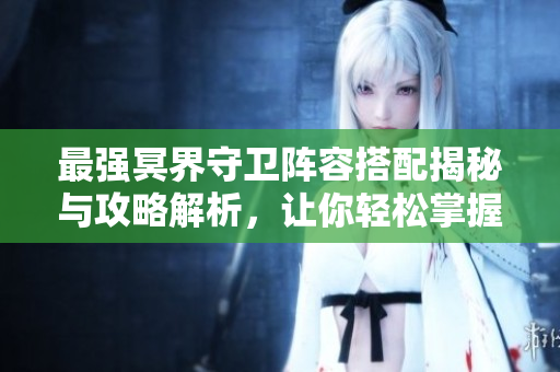 最强冥界守卫阵容搭配揭秘与攻略解析，让你轻松掌握守护之境