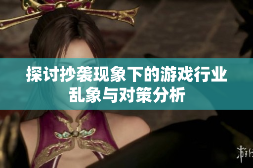 探讨抄袭现象下的游戏行业乱象与对策分析