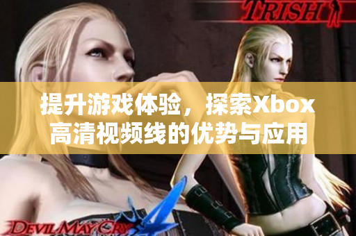 提升游戏体验，探索Xbox高清视频线的优势与应用