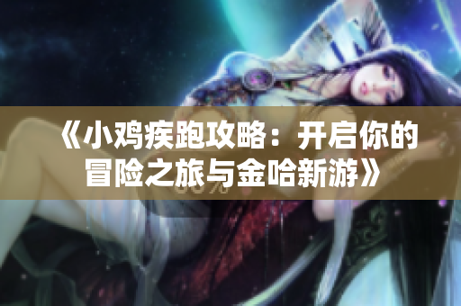 《小鸡疾跑攻略：开启你的冒险之旅与金哈新游》
