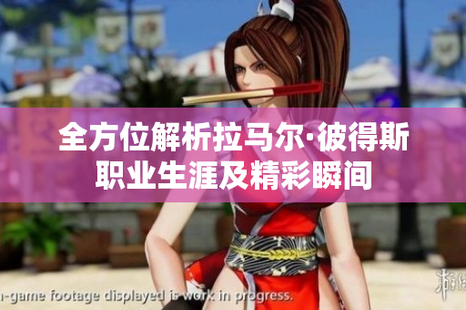 全方位解析拉马尔·彼得斯职业生涯及精彩瞬间