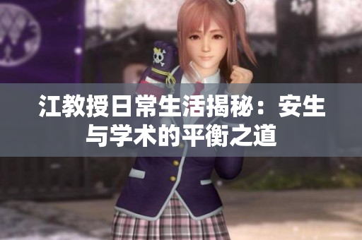 江教授日常生活揭秘：安生与学术的平衡之道