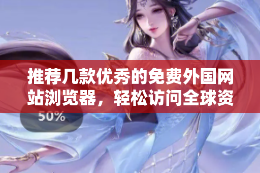 推荐几款优秀的免费外国网站浏览器，轻松访问全球资讯