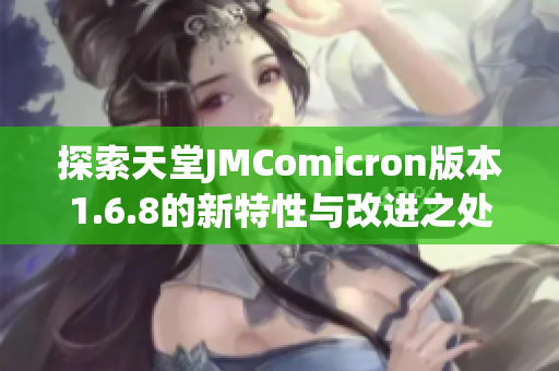 探索天堂JMComicron版本1.6.8的新特性与改进之处