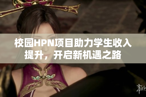 校园HPN项目助力学生收入提升，开启新机遇之路