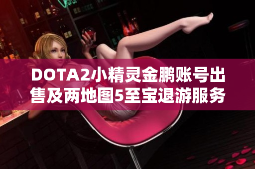 DOTA2小精灵金鹏账号出售及两地图5至宝退游服务介绍