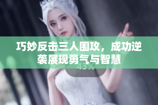 巧妙反击三人围攻，成功逆袭展现勇气与智慧