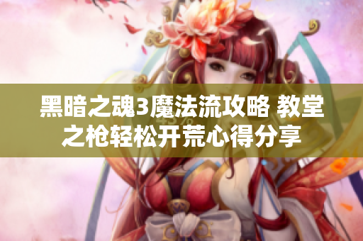 黑暗之魂3魔法流攻略 教堂之枪轻松开荒心得分享