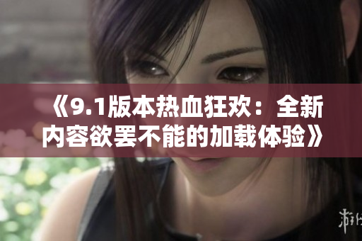 《9.1版本热血狂欢：全新内容欲罢不能的加载体验》