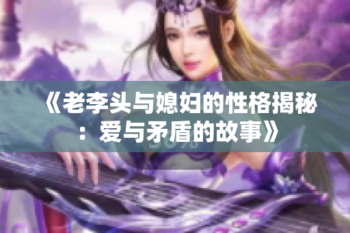 《老李头与媳妇的性格揭秘：爱与矛盾的故事》