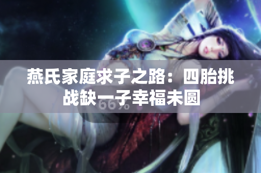 燕氏家庭求子之路：四胎挑战缺一子幸福未圆