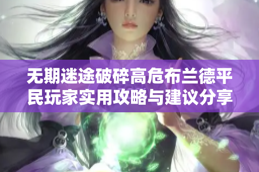 无期迷途破碎高危布兰德平民玩家实用攻略与建议分享