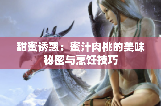 甜蜜诱惑：蜜汁肉桃的美味秘密与烹饪技巧