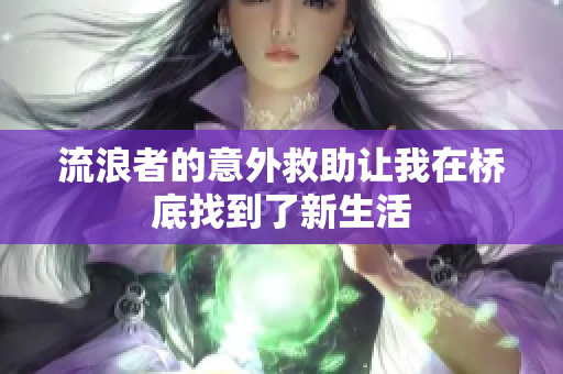 流浪者的意外救助让我在桥底找到了新生活