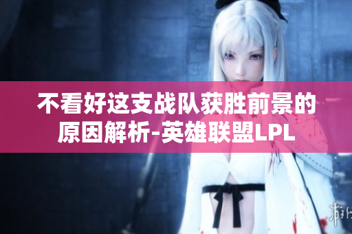不看好这支战队获胜前景的原因解析-英雄联盟LPL