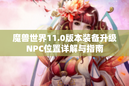 魔兽世界11.0版本装备升级NPC位置详解与指南
