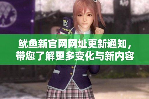 鱿鱼新官网网址更新通知，带您了解更多变化与新内容