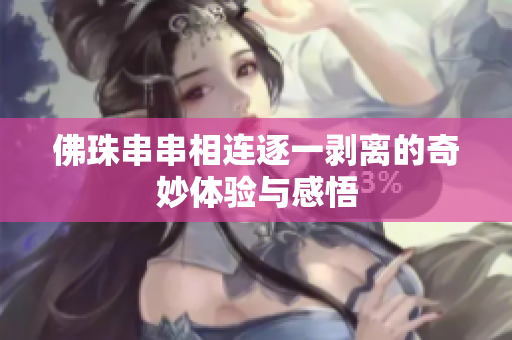 佛珠串串相连逐一剥离的奇妙体验与感悟