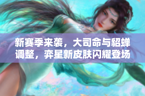 新赛季来袭，大司命与貂蝉调整，弈星新皮肤闪耀登场！