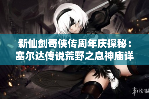 新仙剑奇侠传周年庆探秘：塞尔达传说荒野之息神庙详细位置指南