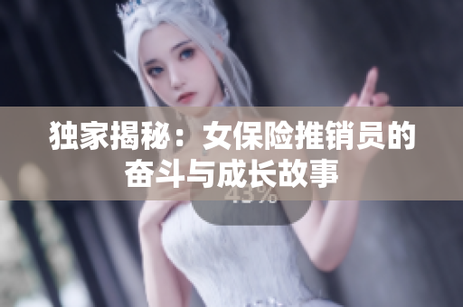 独家揭秘：女保险推销员的奋斗与成长故事