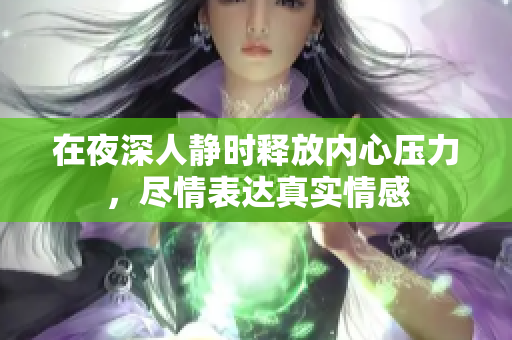 在夜深人静时释放内心压力，尽情表达真实情感