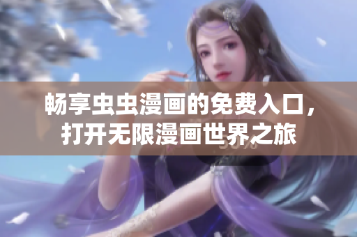 畅享虫虫漫画的免费入口，打开无限漫画世界之旅