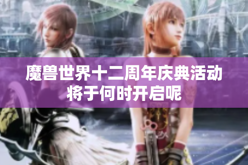 魔兽世界十二周年庆典活动将于何时开启呢