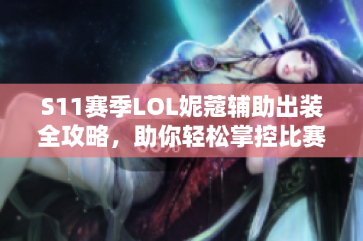 S11赛季LOL妮蔻辅助出装全攻略，助你轻松掌控比赛节奏
