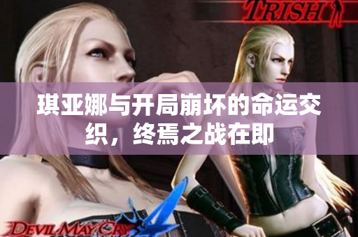 琪亚娜与开局崩坏的命运交织，终焉之战在即