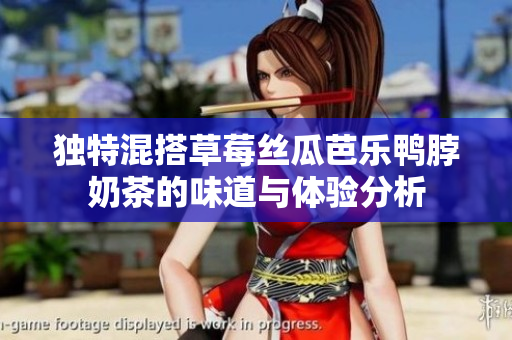 独特混搭草莓丝瓜芭乐鸭脖奶茶的味道与体验分析