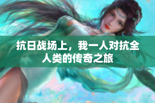 抗日战场上，我一人对抗全人类的传奇之旅