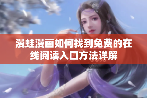 漫蛙漫画如何找到免费的在线阅读入口方法详解