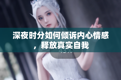 深夜时分如何倾诉内心情感，释放真实自我