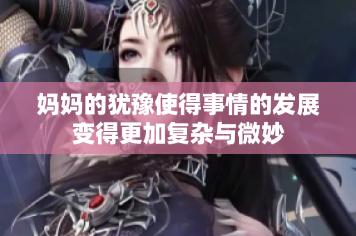 妈妈的犹豫使得事情的发展变得更加复杂与微妙