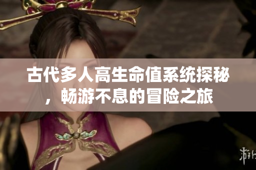 古代多人高生命值系统探秘，畅游不息的冒险之旅