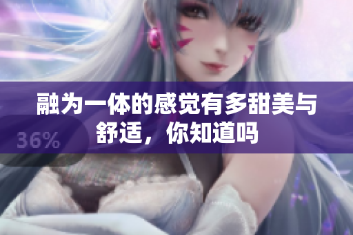 融为一体的感觉有多甜美与舒适，你知道吗