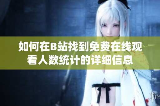 如何在B站找到免费在线观看人数统计的详细信息