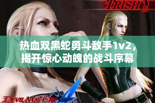 热血双黑蛇勇斗敌手1v2，揭开惊心动魄的战斗序幕
