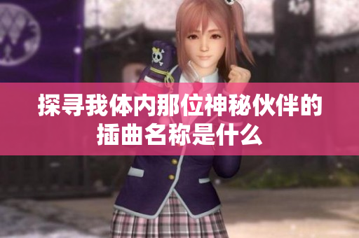 探寻我体内那位神秘伙伴的插曲名称是什么