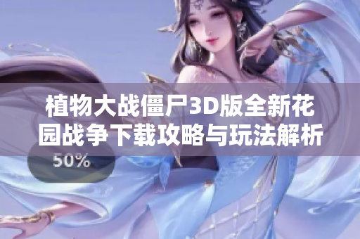 植物大战僵尸3D版全新花园战争下载攻略与玩法解析
