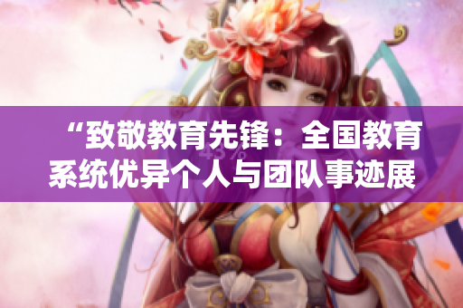 “致敬教育先锋：全国教育系统优异个人与团队事迹展播”