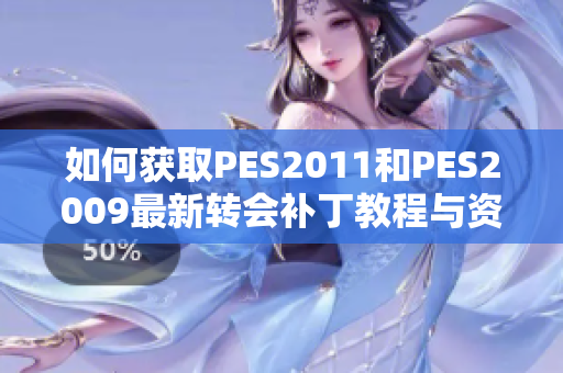 如何获取PES2011和PES2009最新转会补丁教程与资源分享