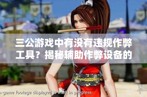 三公游戏中有没有违规作弊工具？揭秘辅助作弊设备的真相