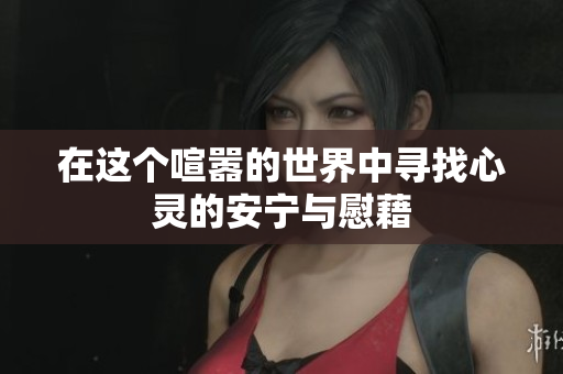 在这个喧嚣的世界中寻找心灵的安宁与慰藉