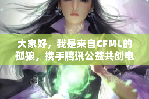 大家好，我是来自CFML的孤狼，携手腾讯公益共创电子竞技新篇章