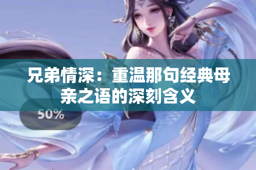 兄弟情深：重温那句经典母亲之语的深刻含义