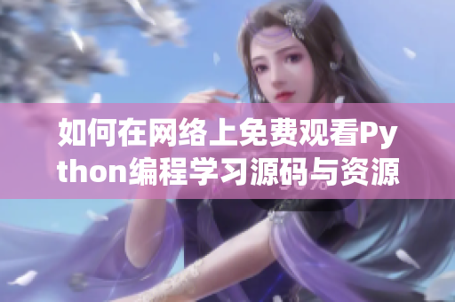 如何在网络上免费观看Python编程学习源码与资源