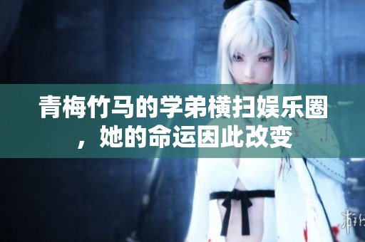 青梅竹马的学弟横扫娱乐圈，她的命运因此改变